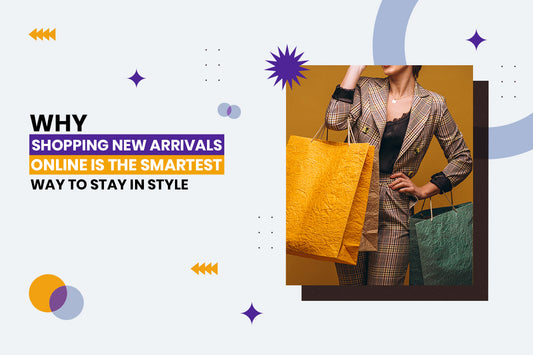 Why Shopping New Arrivals Online is the Smartest Way to Stay in Style?